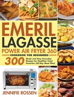 Emeril Lagasse Power Air Fryer 360 Cookbook for Beginners : 300 recettes quotidiennes faciles et rapides pour des plats frits plus sains - Emeril Lagasse Power Air Fryer 360 Cookbook for Beginners: 300 Quick and Easy Everyday Recipes for Healthier Fried Favorites