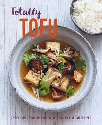 Totalement tofu : 75 délicieuses recettes végétariennes et végétaliennes riches en protéines - Totally Tofu: 75 Delicious Protein-Packed Vegetarian and Vegan Recipes