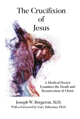 La crucifixion de Jésus : Un médecin examine la mort et la résurrection du Christ - The Crucifixion of Jesus: A Medical Doctor Examines the Death and Resurrection of Christ