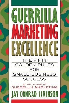 L'excellence en marketing de guérilla : Les 50 règles d'or de la réussite des petites entreprises - Guerrilla Marketing Excellence: The 50 Golden Rules for Small-Business Success