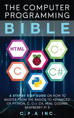 La bible de la programmation informatique : Un guide pas à pas sur la façon de maîtriser les bases et les niveaux avancés de Python, C, C++, C#, HTML Coding Raspberry Pi3 - Computer Programming Bible: A Step by Step Guide On How To Master From The Basics to Advanced of Python, C, C++, C#, HTML Coding Raspberry Pi3