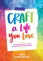Craft a Life You Love : Infusing Creativity, Fun & Intention Into Your Everyday (Créer une vie que vous aimez : insuffler de la créativité, du plaisir et de l'intention dans votre quotidien) - Craft a Life You Love: Infusing Creativity, Fun & Intention Into Your Everyday