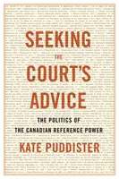 Rechercher l'avis de la Cour : La politique du pouvoir de référence canadien - Seeking the Court's Advice: The Politics of the Canadian Reference Power