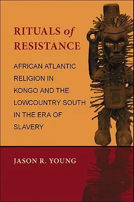 Rituels de résistance : La religion africaine atlantique au Kongo et dans le sud des basses terres à l'époque de l'esclavage - Rituals of Resistance: African Atlantic Religion in Kongo and the Lowcountry South in the Era of Slavery