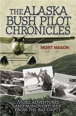 Les chroniques du pilote de brousse de l'Alaska : D'autres aventures et mésaventures du grand vide - The Alaska Bush Pilot Chronicles: More Adventures and Misadventures from the Big Empty