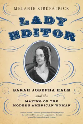 Lady Editor : Sarah Josepha Hale et la création de la femme américaine moderne - Lady Editor: Sarah Josepha Hale and the Making of the Modern American Woman