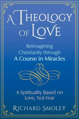 Une théologie de l'amour : Une théologie de l'amour : Réimaginer le christianisme à travers un cours en miracles - A Theology of Love: Reimagining Christianity Through a Course in Miracles