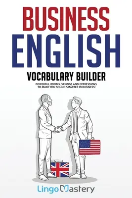 Vocabulaire de l'anglais des affaires : Idiomes, dictons et expressions puissants pour vous faire paraître plus intelligent dans les affaires ! - Business English Vocabulary Builder: Powerful Idioms, Sayings and Expressions to Make You Sound Smarter in Business!