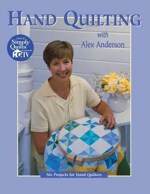 Hand Quilting with Alex Anderson : Six projets pour les nouveaux quilteurs à la main - Hand Quilting with Alex Anderson: Six Projects for First-Time Hand Quilters