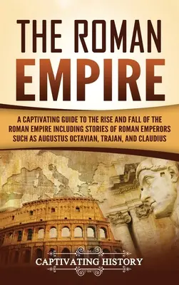 L'Empire romain : Un guide captivant sur l'ascension et la chute de l'Empire romain comprenant des histoires d'empereurs romains tels qu'Auguste Octa - The Roman Empire: A Captivating Guide to the Rise and Fall of the Roman Empire Including Stories of Roman Emperors Such as Augustus Octa