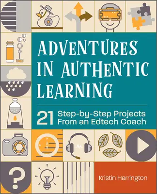 Adventures in Authentic Learning : 21 Step-By-Step Projects from an Edtech Coach (Aventures d'apprentissage authentique : 21 projets pas à pas d'un coach en technologie de l'information) - Adventures in Authentic Learning: 21 Step-By-Step Projects from an Edtech Coach