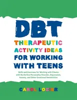 Idées d'activités thérapeutiques Dbt pour travailler avec les adolescents : Les compétences et les exercices pour travailler avec des clients souffrant de troubles de la personnalité limite, de dépression, d'anxiété et d'anxiété, - Dbt Therapeutic Activity Ideas for Working with Teens: Skills and Exercises for Working with Clients with Borderline Personality Disorder, Depression,
