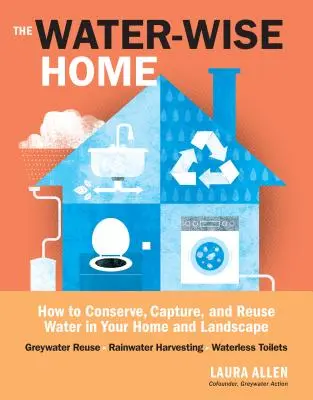 The Water-Wise Home : How to Conserve, Capture, and Reuse Water in Your Home and Landscape (La maison économe en eau : comment conserver, capter et réutiliser l'eau dans votre maison et votre paysage) - The Water-Wise Home: How to Conserve, Capture, and Reuse Water in Your Home and Landscape