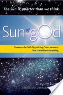 Le soleil de Dieu : La conscience et la force auto-organisatrice qui sous-tend tout - Sun of God: Consciousness and the Self-Organizing Force That Underlies Everything