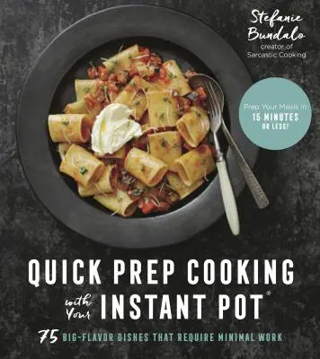 Cuisine rapide avec votre Instant Pot : 75 plats savoureux qui nécessitent un minimum de travail - Quick Prep Cooking with Your Instant Pot: 75 Big-Flavor Dishes That Require Minimal Work