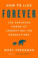 Comment vivre éternellement : Le pouvoir durable du lien entre les générations - How to Live Forever: The Enduring Power of Connecting the Generations