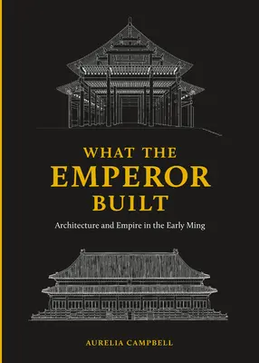Ce que l'empereur a construit : L'architecture et l'empire au début des années Ming - What the Emperor Built: Architecture and Empire in the Early Ming
