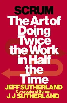 Scrum : L'art de faire deux fois plus de travail en deux fois moins de temps - Scrum: The Art of Doing Twice the Work in Half the Time