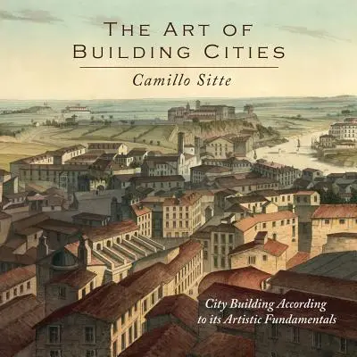 L'art de construire des villes : L'art de construire des villes : la construction de villes selon ses principes artistiques fondamentaux - The Art of Building Cities: City Building According to Its Artistic Fundamentals