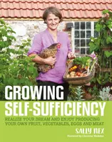 Cultiver l'autosuffisance : Comment profiter de la satisfaction et de l'épanouissement que procure la production de ses propres fruits, légumes, œufs et viandes. - Growing Self-Sufficiency: How to Enjoy the Satisfaction and Fulfilment of Producing Your Own Fruit, Vegetables, Eggs and Meat