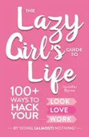 The Lazy Girl's Guide to Life : 100+ Ways to Hack Your Look, Love, and Work by Doing (Almost) Nothing&nbsp;! - The Lazy Girl's Guide to Life: 100+ Ways to Hack Your Look, Love, and Work by Doing (Almost) Nothing!