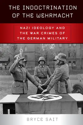 L'endoctrinement de la Wehrmacht : L'idéologie nazie et les crimes de guerre de l'armée allemande - The Indoctrination of the Wehrmacht: Nazi Ideology and the War Crimes of the German Military