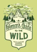 A Woman's Guide to the Wild : Your Complete Outdoor Handbook (en anglais) - A Woman's Guide to the Wild: Your Complete Outdoor Handbook