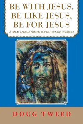 Être avec Jésus, être comme Jésus, être pour Jésus : Un chemin vers la maturité chrétienne et le prochain grand réveil - Be with Jesus, Be Like Jesus, Be for Jesus: A Path to Christian Maturity and the Next Great Awakening