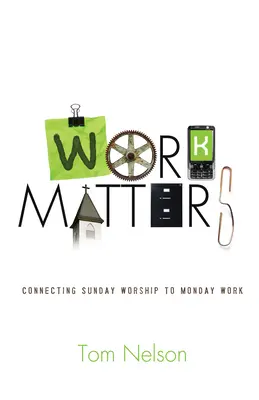 Le travail compte : Connecter le culte du dimanche au travail du lundi - Work Matters: Connecting Sunday Worship to Monday Work