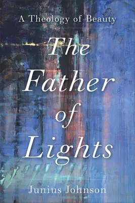 Le père des lumières : Une théologie de la beauté - The Father of Lights: A Theology of Beauty