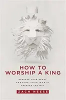 Comment adorer un roi : Préparez votre cœur. Préparez votre monde. Préparez le chemin. - How to Worship a King: Prepare Your Heart. Prepare Your World. Prepare the Way.