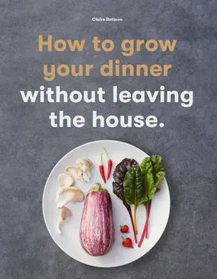 Comment cultiver votre dîner : Sans quitter la maison - How to Grow Your Dinner: Without Leaving the House