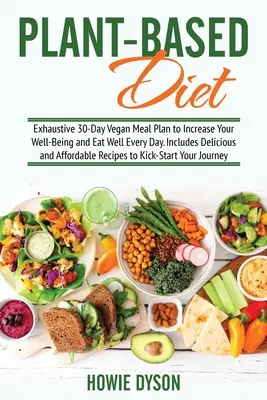 Plant-Based Diet : Plan de repas végétalien exhaustif de 30 jours pour améliorer votre bien-être et manger sainement tous les jours. Inclut des repas délicieux et abordables. - Plant-Based Diet: Exhaustive 30-Day Vegan Meal Plan to Increase Your Well-Being and Eat Well Every Day. Includes Delicious and Affordabl