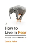 Comment vivre dans la peur : Maîtriser l'art de paniquer - How to Live in Fear: Mastering the Art of Freaking Out