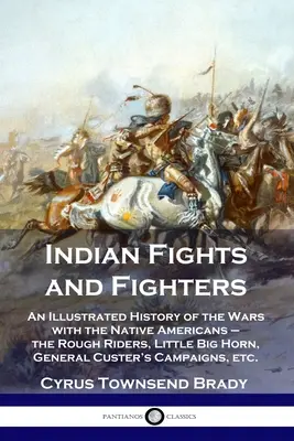 Combats et combattants indiens : Une histoire illustrée des guerres avec les Amérindiens - les Rough Riders, Little Big Horn, General Custer's Cam - Indian Fights and Fighters: An Illustrated History of the Wars with the Native Americans - the Rough Riders, Little Big Horn, General Custer's Cam