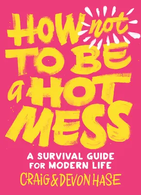 Comment ne pas être un gâchis : Un guide de survie pour la vie moderne - How Not to Be a Hot Mess: A Survival Guide for Modern Life