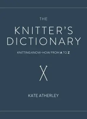 Le dictionnaire du tricot : Le savoir-faire du tricot de A à Z - The Knitter's Dictionary: Knitting Know-How from A to Z