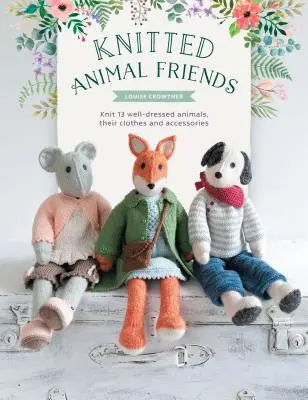 Amis animaux en tricot : Plus de 40 patrons de tricot pour d'adorables poupées animales, leurs vêtements et accessoires - Knitted Animal Friends: Over 40 Knitting Patterns for Adorable Animal Dolls, Their Clothes and Accessories