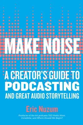 Faites du bruit : Guide du podcasting et de la narration audio pour les créateurs - Make Noise: A Creator's Guide to Podcasting and Great Audio Storytelling