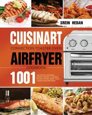 Cuisinart Convection Toaster Oven Airfryer Cookbook : 1001-Day Mouth-Watering, Budget-Friendly Cuisinart Recipes to Bake, Broil, Toast, Convection and Airfryer. - Cuisinart Convection Toaster Oven Airfryer Cookbook: 1001-Day Mouth-Watering, Budget-Friendly Cuisinart Recipes to Bake, Broil, Toast, Convection and