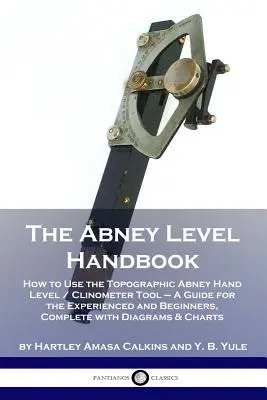 Le manuel du niveau d'Abney : Comment utiliser l'outil topographique Abney Hand Level / Clinometer - Un guide pour les expérimentés et les débutants, Complet avec - The Abney Level Handbook: How to Use the Topographic Abney Hand Level / Clinometer Tool - A Guide for the Experienced and Beginners, Complete wi