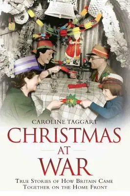 Noël en temps de guerre : Histoires vraies de l'unité de la Grande-Bretagne sur le front intérieur - Christmas at War: True Stories of How Britain Came Together on the Home Front