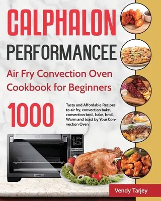 Le livre de cuisine du four à convection Calphalon Performance Air Fry pour les débutants : 1000 jours de recettes savoureuses et abordables pour frire à l'air, cuire par convection, cuire par convection. - Calphalon Performance Air Fry Convection Oven Cookbook for Beginners: 1000-Day Tasty and Affordable Recipes to air fry, convection bake, convection br