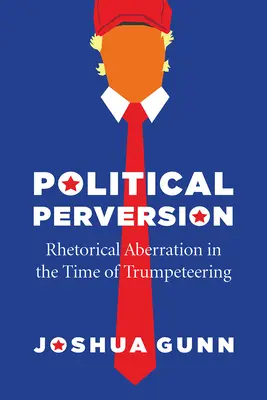 La perversion politique : L'aberration rhétorique à l'époque du Trumpeteering - Political Perversion: Rhetorical Aberration in the Time of Trumpeteering
