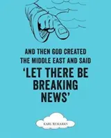 Et puis Dieu a créé le Moyen-Orient et a dit : « Que les nouvelles se succèdent » ». - And Then God Created the Middle East and Said Let There Be Breaking News