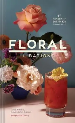 Libations florales : 41 boissons parfumées + ingrédients (Flower Cocktails, Non-Alcoholic and Alcoholic Mixed Drinks and Mocktails Recipe Book) - Floral Libations: 41 Fragrant Drinks + Ingredients (Flower Cocktails, Non-Alcoholic and Alcoholic Mixed Drinks and Mocktails Recipe Book