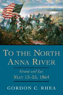 Vers la rivière North Anna : Grant et Lee, 13-25 mai 1864 - To the North Anna River: Grant and Lee, May 13-25, 1864