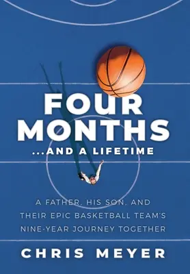 Quatre mois... et une vie : Un père, son fils et l'épopée de neuf ans de leur équipe de basket-ball. - Four Months...And A Lifetime: A Father, His Son, And Their Epic Basketball Team's Nine-Year Journey Together