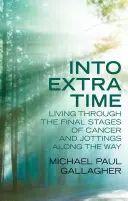 Dans le temps additionnel : Vivre les derniers stades d'un cancer et des notes en cours de route - Into Extra Time: Living Through the Final Stages of Cancer and Jottings Along the Way