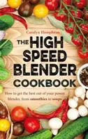 High Speed Blender Cookbook - Comment tirer le meilleur parti de votre mixeur électrique polyvalent, des smoothies aux soupes. - High Speed Blender Cookbook - How to get the best out of your multi-purpose power blender, from smoothies to soups